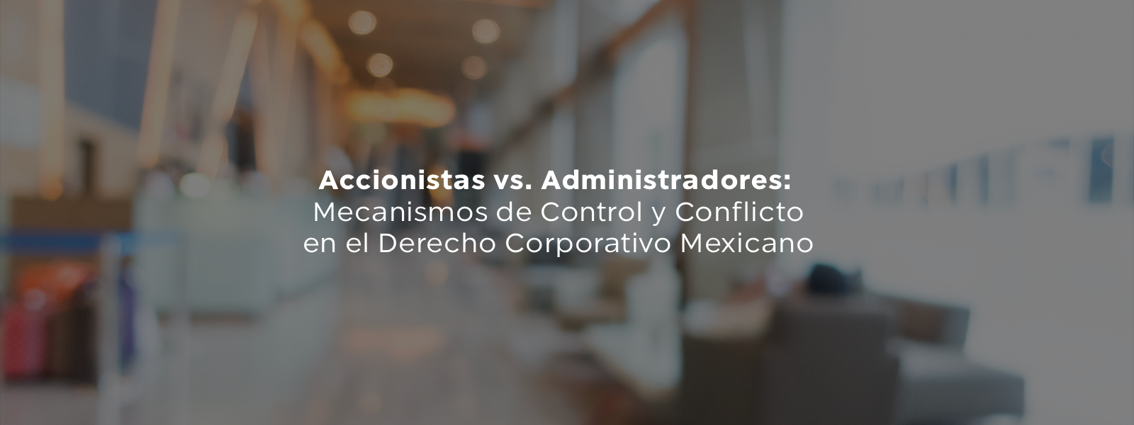 Accionistas vs. Administradores: Mecanismos de Control y Conflicto en el Derecho Corporativo Mexicano